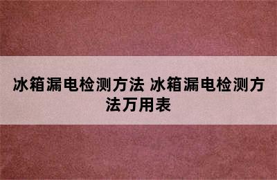 冰箱漏电检测方法 冰箱漏电检测方法万用表